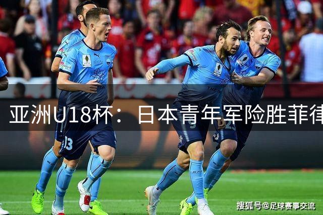 亚洲U18杯：日本青年军险胜菲律宾 晋级五强争夺战